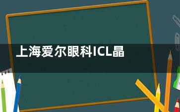 上海爱尔眼科ICL晶体植入价格30000元起，医院优惠活动整理