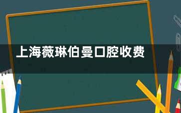 上海薇琳伯曼口腔收费价目表公开~种植牙3800起/牙齿矫正19800元起!技术实力派牙科