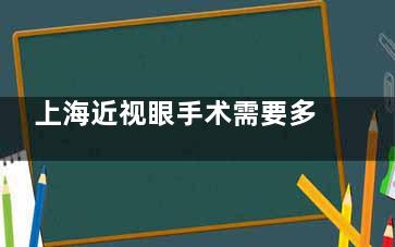 上海近视眼手术需要多少钱？激光手术8000元起、半飞秒15000元起、全飞秒18000元起、晶体植入3万元起