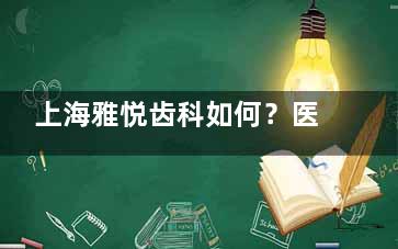 上海雅悦齿科如何？医生平均15年经验！小创口拔牙+美学正畸，设备可靠，宝山街坊都推荐！