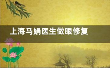 上海马娟医生做眼修复预约超便捷！通过医院官网渠道即可约，提前沟通方案，修复结果有因素