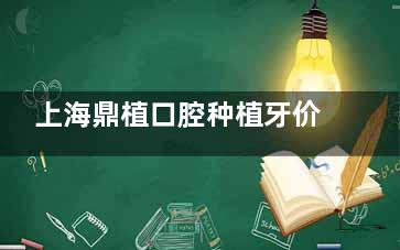 上海鼎植口腔种植牙价格2026预测版：韩系3480元起/瑞士ITI13800元起，各分院通用