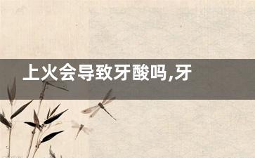 上火会导致牙酸吗,牙酸是上火了吗