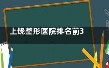 上饶整形医院排名前3哪三家？从口碑到特色项目，网友心中前三位是尚美、韩美、博丽莱！