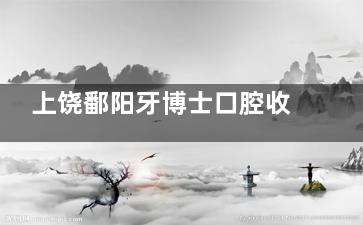 上饶鄱阳牙博士口腔收费价目表，种植、矫正、补牙等项目费用清晰可查