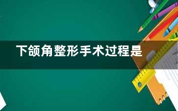 下颌角整形手术过程是怎么样的