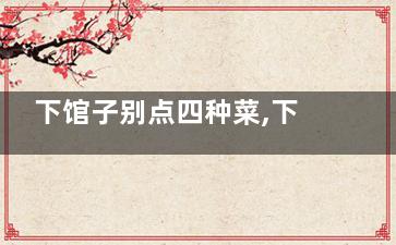 下馆子别点四种菜,下馆子菜单