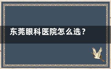 东莞眼科医院怎么选？东莞爱尔、光明、华厦眼科，实力、口碑等多方面分析，答案等你找