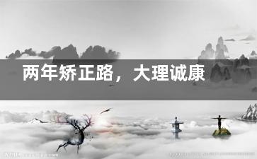 两年矫正路，大理诚康口腔助我告别牙齿不齐，重获灿烂笑容！