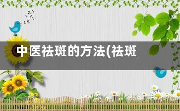 中医祛斑的方法(祛斑的中医配方)