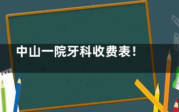 中山一院牙科收费表！种植5600元起，矫正6999元起，补牙洗牙价清晰
