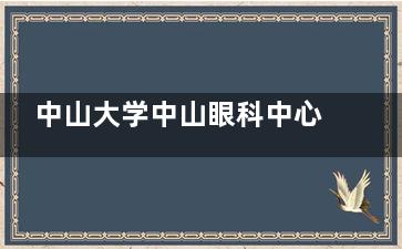 中山大学中山眼科中心2025价格表查询：近视/白内障/OK镜/斜视及青光眼费用参考