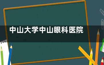 中山大学中山眼科医院怎么样：国内比较靠前的眼科诊疗技术，两院区科室设置与预约挂号方式详解