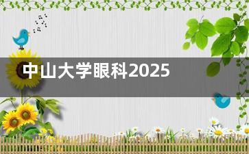 中山大学眼科2025新版价格表查询：近视手术17800元起、白内障5500元起、角膜塑形镜5800元起