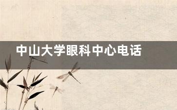 中山大学眼科中心电话及挂号全攻略：越秀天河院区信息汇总想了解中山