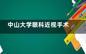 中山大学眼科近视手术收费价格：全飞秒、半飞秒、ICL晶体植入等价格