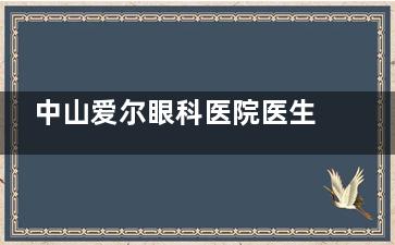 中山爱尔眼科医院医生简介必藏：王铮/张艳莉/吴建斌领衔！近视矫正/白内障/眼底病医生擅长公开