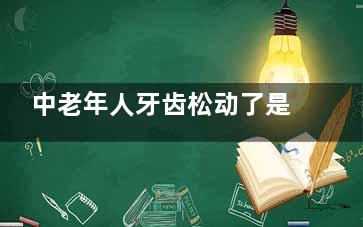 中老年人牙齿松动了是什么原因,中老年人牙齿松动怎么办