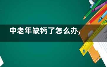 中老年缺钙了怎么办,三大有效补钙方法,中老年缺钙了怎么办