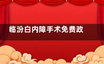 临汾白内障手术免费政策2025新公布!临汾白内障手术免费申请的条件及流程揭晓!