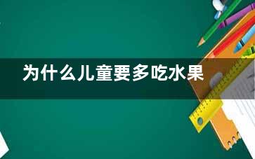 为什么儿童要多吃水果和蔬菜(为什么儿童要多吃牛肉)