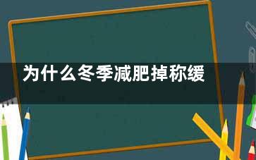 为什么冬季减肥掉称缓慢(为什么冬季减肥***快)