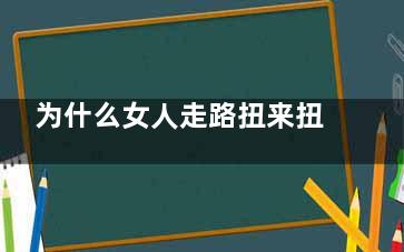 为什么女人走路扭来扭曲的？(宝宝2月来自大睡觉时经常身体扭来扭曲的，有360问答时伸懒腰，睡觉时喉咙里发出嗯嗯的声音，次数挺多的，需要看医生？)