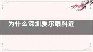 为什么深圳爱尔眼科近视手术这么受欢迎？医生技术、手术成效、网友评价深入解读