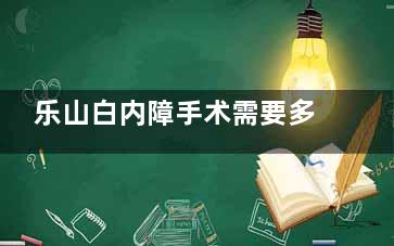 乐山白内障手术需要多少钱？单焦点晶体3000起/双焦点晶体4000起/多焦点晶体5500起！