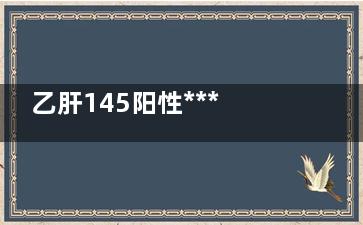 乙肝145阳性***吗(乙型肝炎145阳性***吗)