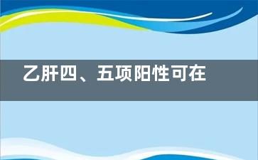 乙肝四、五项阳性可在体内持续多久(乙肝四五项阳性是什么意思)