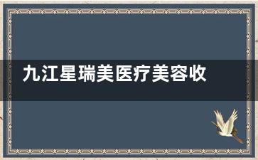 九江星瑞美医疗美容收费标准公布：割双眼皮2800元起，丰唇5800元起，祛斑1000元起