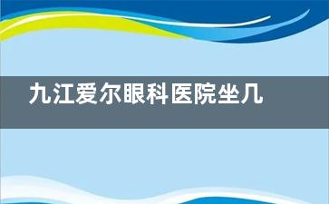 九江爱尔眼科医院坐几路车到：位于九江市浔阳区甘棠北路21号，从火车站、汽车站等出发乘车指南明晰