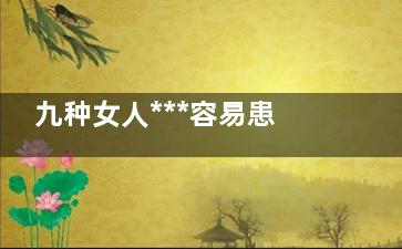九种女人***容易患子宫癌(这四种女人)