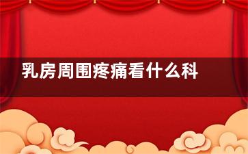 乳房周围疼痛看什么科(乳房及周围疼痛)