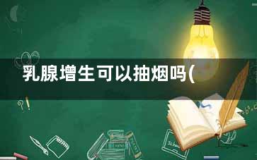 乳腺增生可以抽烟吗(乳腺增生可以抽烟吗戒不了)