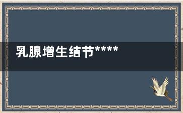 乳腺增生结节******吗(乳腺增生结节***能***吗)