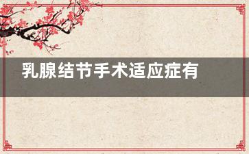 乳腺结节手术适应症有哪些(乳腺结节需手术)