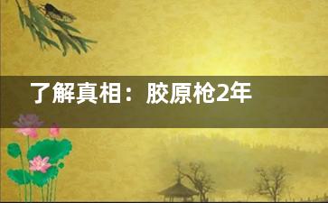 了解真相：胶原枪2年后是否加速衰老？合理使用助力长期年轻化！