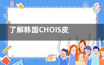 了解韩国CHOIS皮肤科：综合评测服务内容、收费标准及患者真实反馈，附价格表！