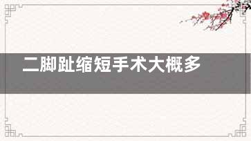 二脚趾缩短手术大概多少钱？从8000元至35800元不等