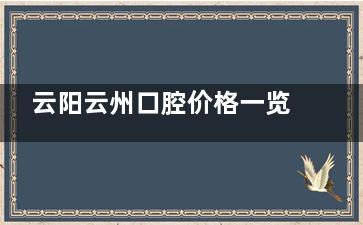 云阳云州口腔价格一览表：烤瓷牙380起/韩国登腾5300起/智齿拔除400起！