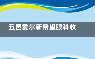 五邑爱尔新希望眼科收费标准+地址电话查询：全飞秒SMILE2.5w+角膜塑形镜7200+青光眼4740+
