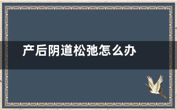 产后阴道松弛怎么办
