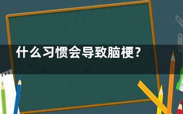 什么习惯会导致脑梗？,什么行为会导致脑梗