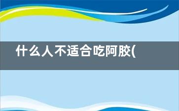 什么人不适合吃阿胶(什么人不适合吃布洛芬)