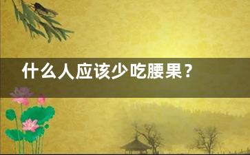 什么人应该少吃腰果？,什么样的人不宜吃腰果