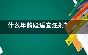 什么年龄段适宜注射***素？