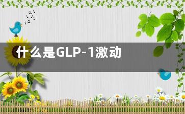什么是GLP-1激动剂(GLP-1是什么)