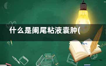 什么是阑尾粘液囊肿(什么是阑尾粘液***)